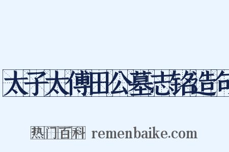 太子太傅田公墓志铭造句是什么意思的图片